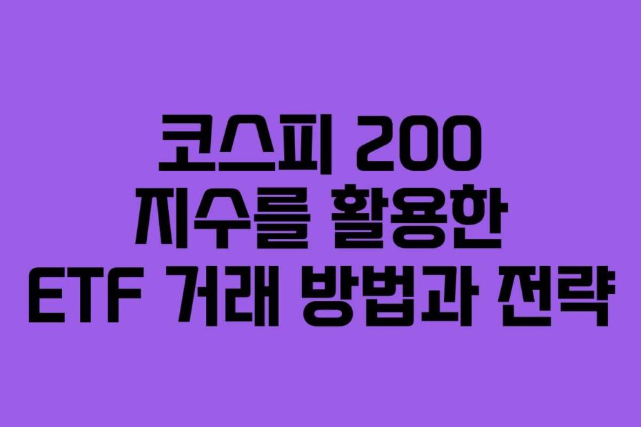 코스피 200 지수를 활용한 ETF 거래 방법과 전략