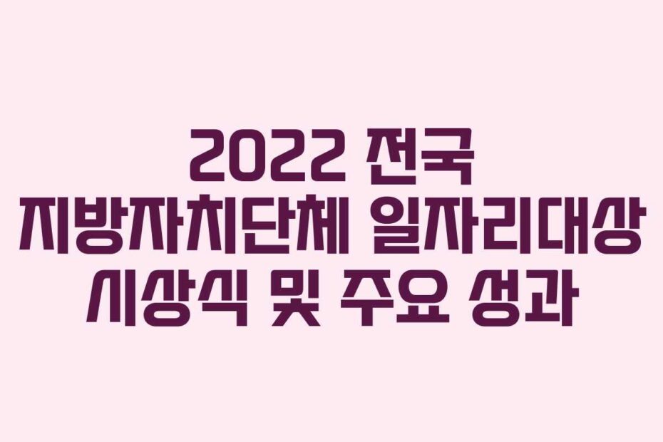 2022 전국 지방자치단체 일자리대상 시상식 및 주요 성과