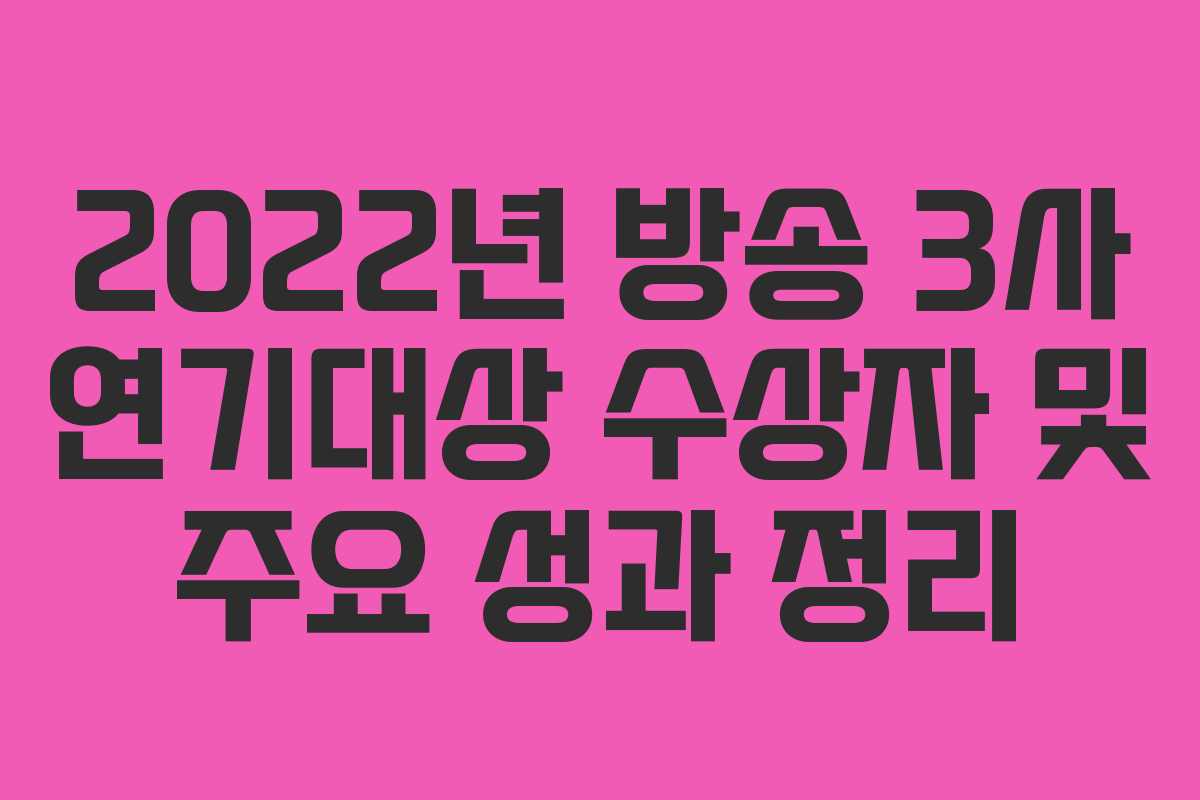 2022년 방송 3사 연기대상 수상자 및 주요 성과 정리