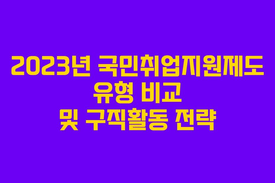 2023년 국민취업지원제도 유형 비교 및 구직활동 전략
