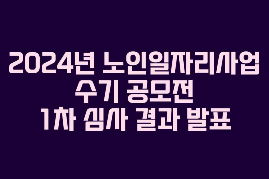 2024년 노인일자리사업 수기 공모전 1차 심사 결과 발표