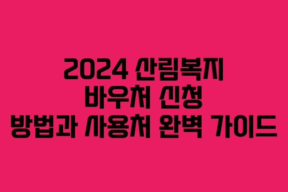 2024 산림복지 바우처 신청 방법과 사용처 완벽 가이드