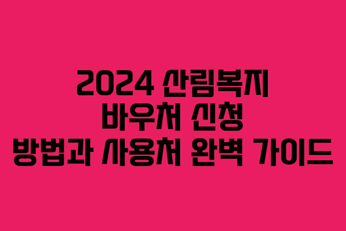 2024 산림복지 바우처 신청 방법과 사용처 완벽 가이드