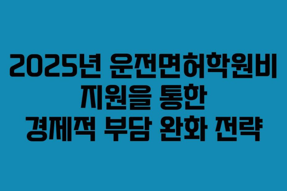2025년 운전면허학원비 지원을 통한 경제적 부담 완화 전략