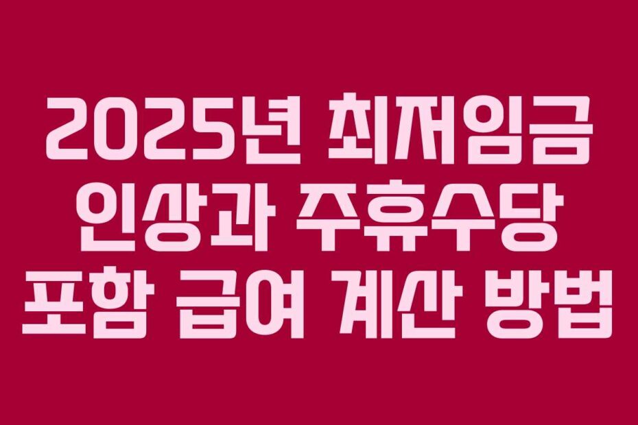 2025년 최저임금 인상과 주휴수당 포함 급여 계산 방법
