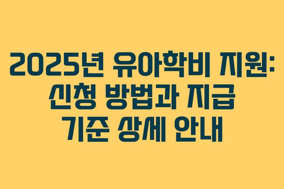 2025년 유아학비 지원: 신청 방법과 지급 기준 상세 안내