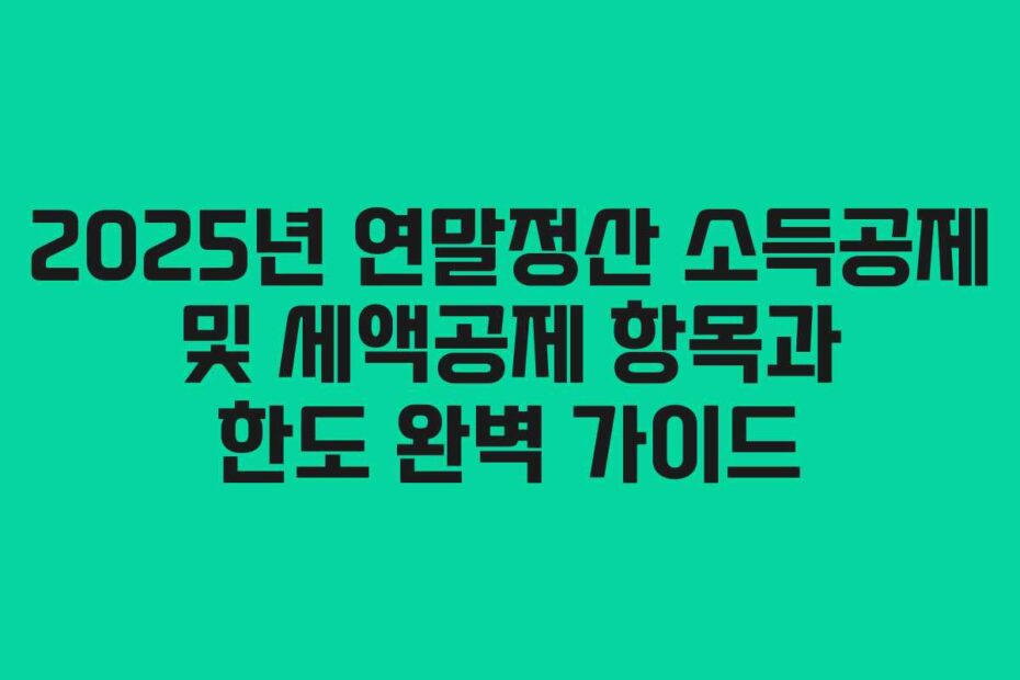 2025년 연말정산 소득공제 및 세액공제 항목과 한도 완벽 가이드