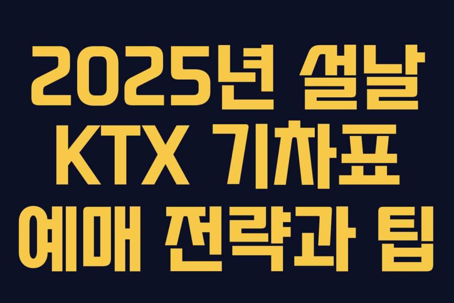 2025년 설날 KTX 기차표 예매 전략과 팁