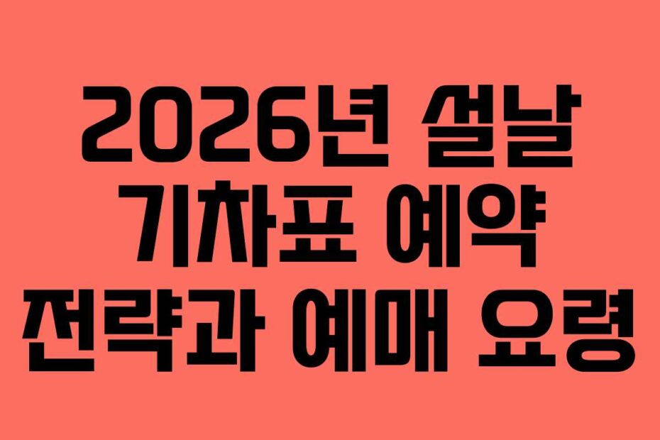 2026년 설날 기차표 예약 전략과 예매 요령