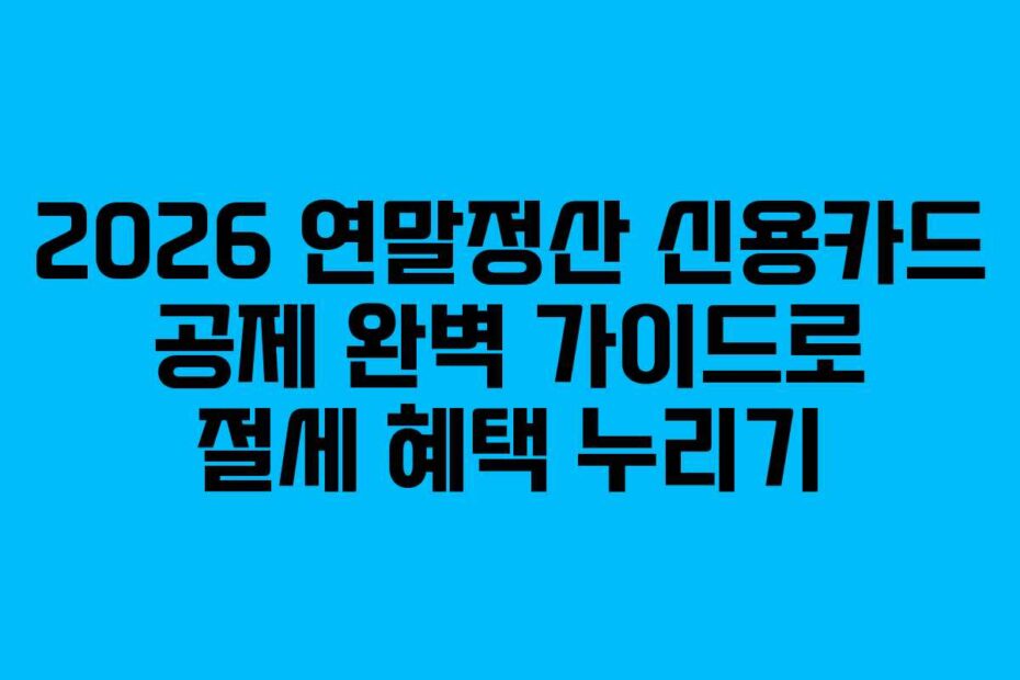 2026 연말정산 신용카드 공제 완벽 가이드로 절세 혜택 누리기