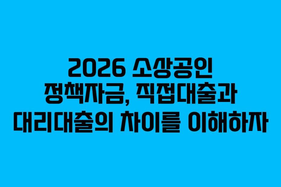 2026 소상공인 정책자금, 직접대출과 대리대출의 차이를 이해하자