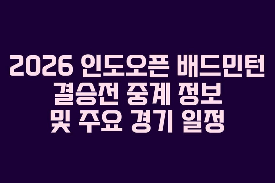 2026 인도오픈 배드민턴 결승전 중계 정보 및 주요 경기 일정