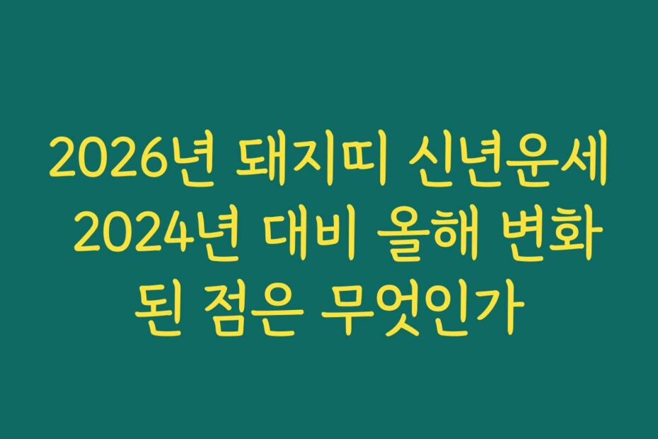 2026년 돼지띠 신년운세 2024년 대비 올해 변화된 점은 무엇인가