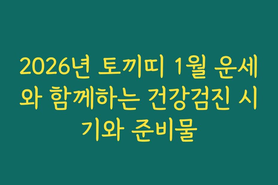 2026년 토끼띠 1월 운세와 함께하는 건강검진 시기와 준비물
