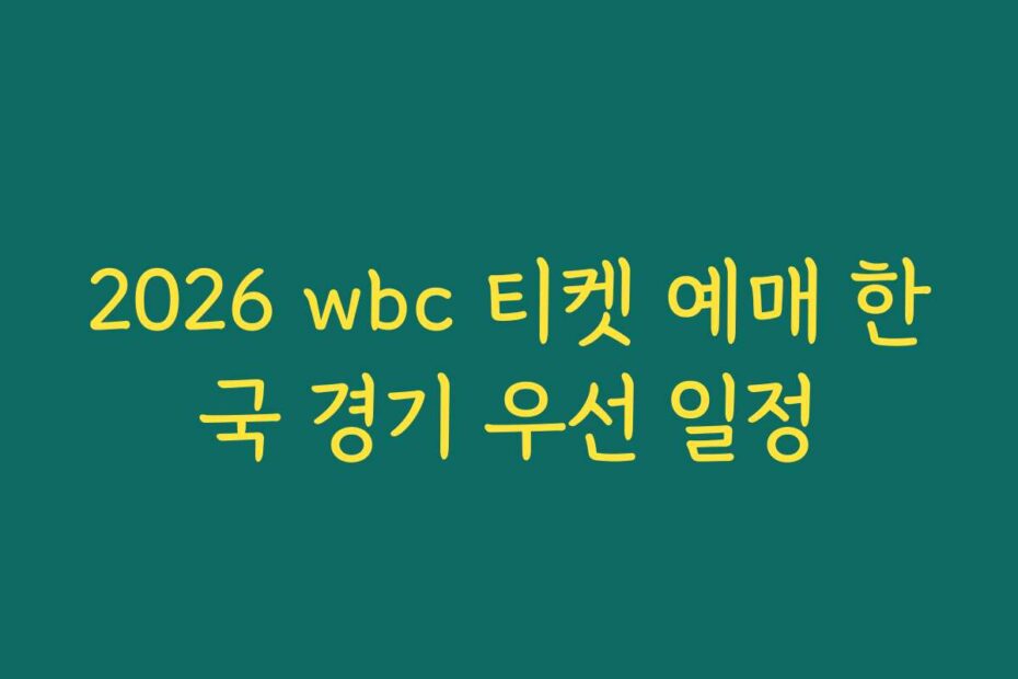 2026 wbc 티켓 예매 한국 경기 우선 일정