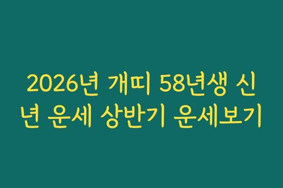 2026년 개띠 58년생 신년 운세 상반기 운세보기