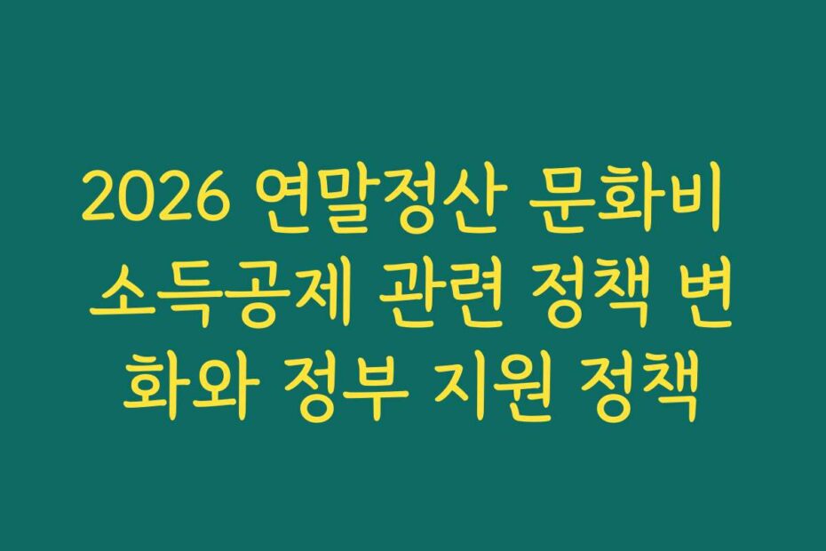 2026 연말정산 문화비 소득공제 관련 정책 변화와 정부 지원 정책