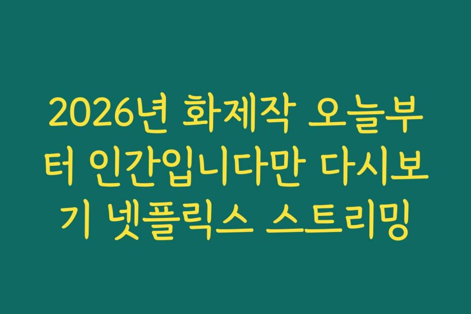 2026년 화제작 오늘부터 인간입니다만 다시보기 넷플릭스 스트리밍