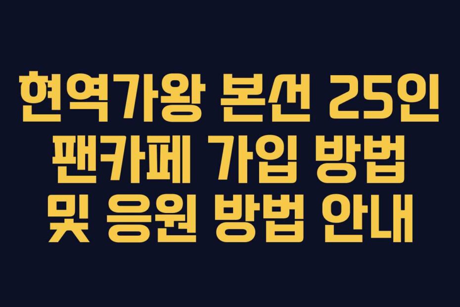 현역가왕 본선 25인 팬카페 가입 방법 및 응원 방법 안내