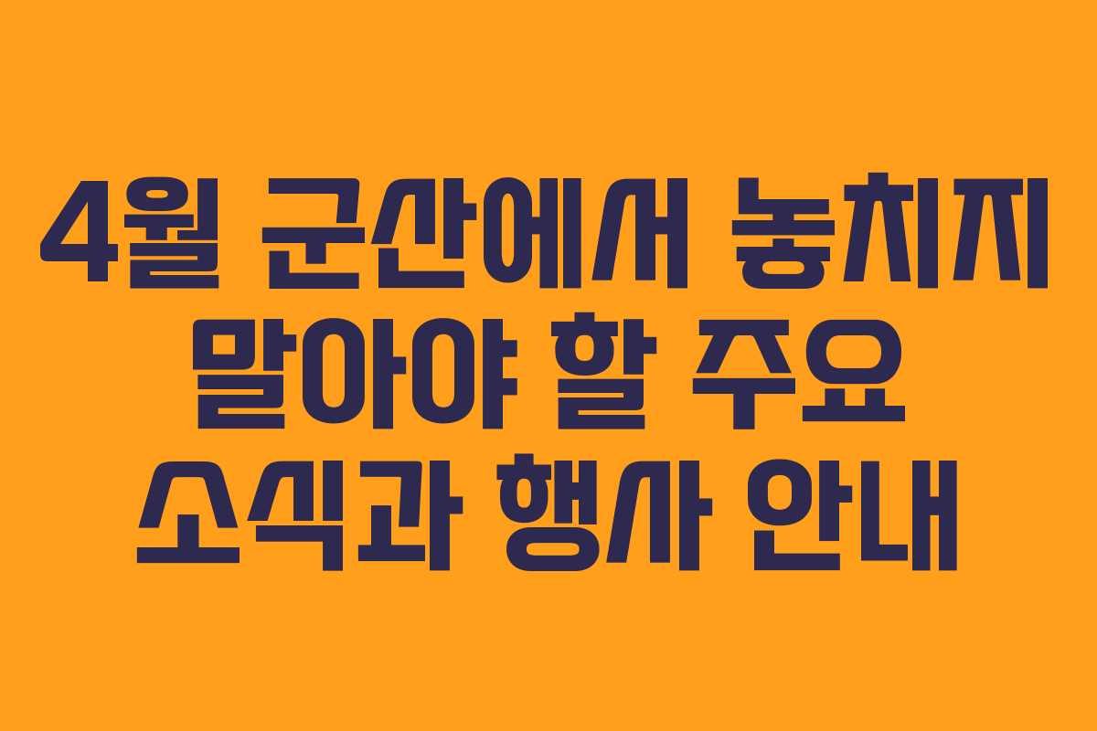 4월 군산에서 놓치지 말아야 할 주요 소식과 행사 안내