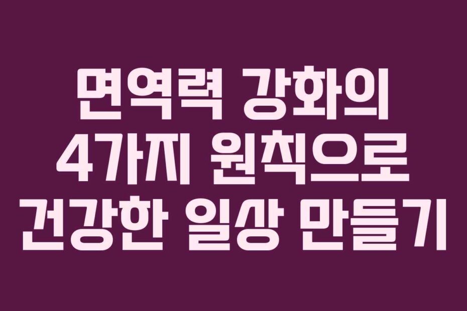 면역력 강화의 4가지 원칙으로 건강한 일상 만들기