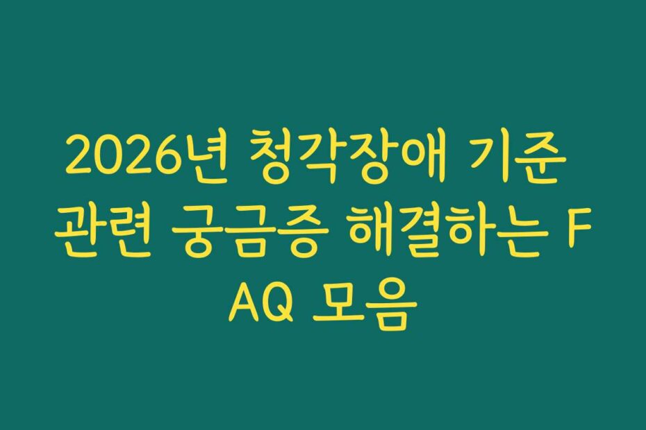2026년 청각장애 기준 관련 궁금증 해결하는 FAQ 모음