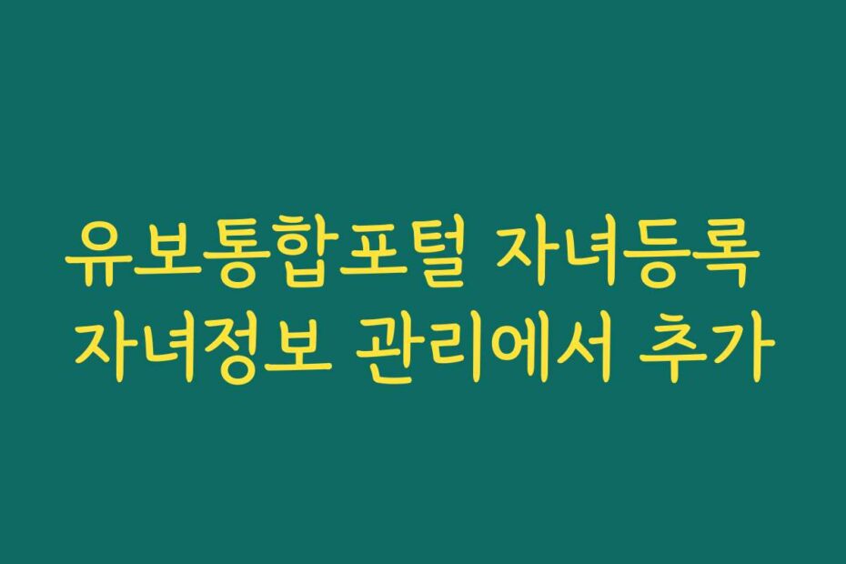 유보통합포털 자녀등록 자녀정보 관리에서 추가