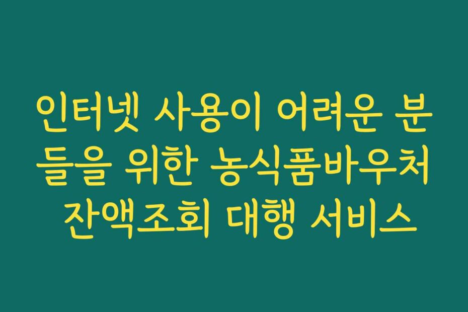 인터넷 사용이 어려운 분들을 위한 농식품바우처 잔액조회 대행 서비스