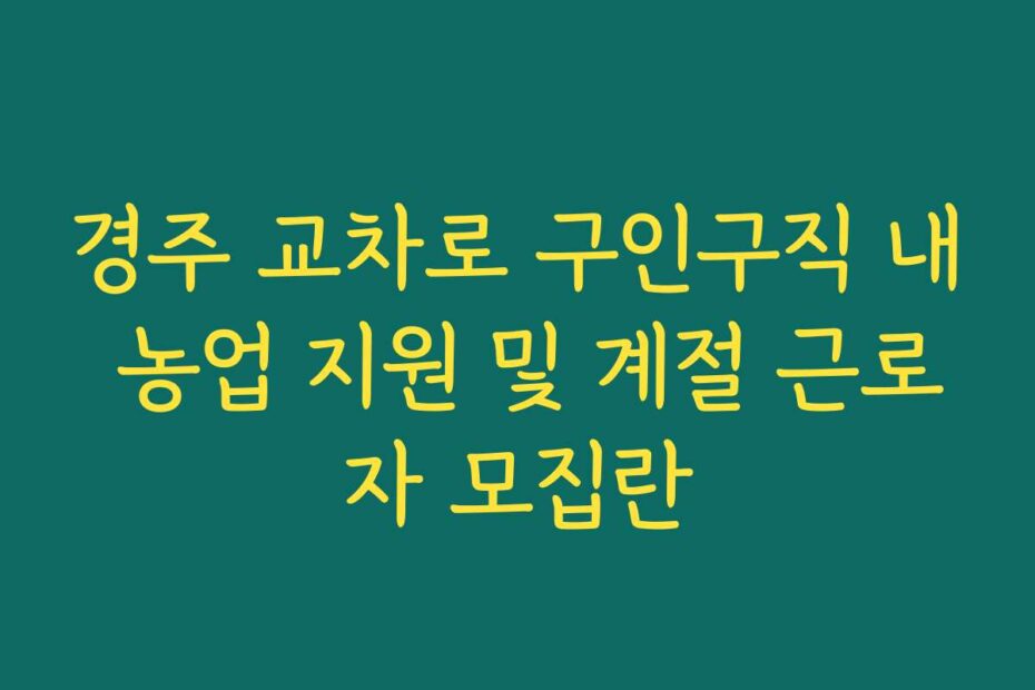 경주 교차로 구인구직 내 농업 지원 및 계절 근로자 모집란