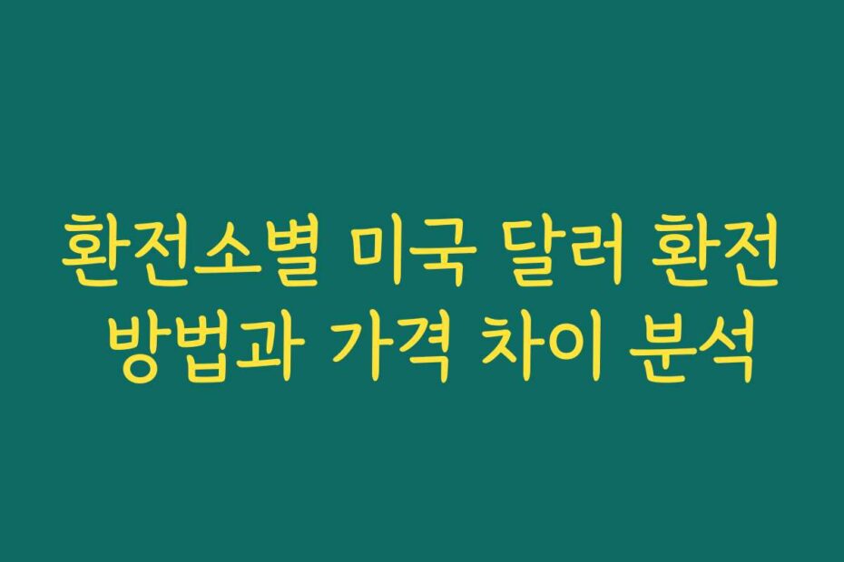 환전소별 미국 달러 환전 방법과 가격 차이 분석