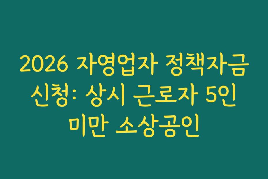 2026 자영업자 정책자금 신청: 상시 근로자 5인 미만 소상공인