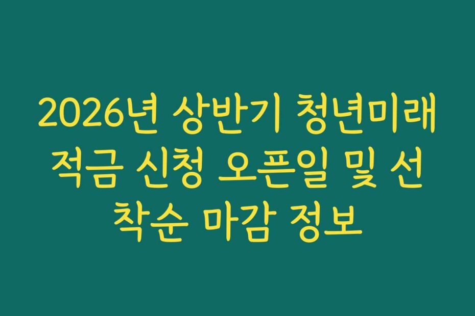 2026년 상반기 청년미래적금 신청 오픈일 및 선착순 마감 정보