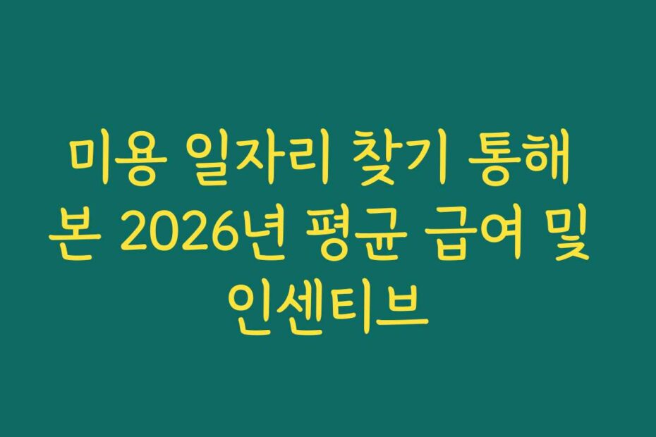 미용 일자리 찾기 통해 본 2026년 평균 급여 및 인센티브