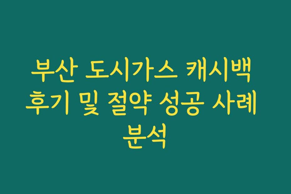 부산 도시가스 캐시백 후기 및 절약 성공 사례 분석