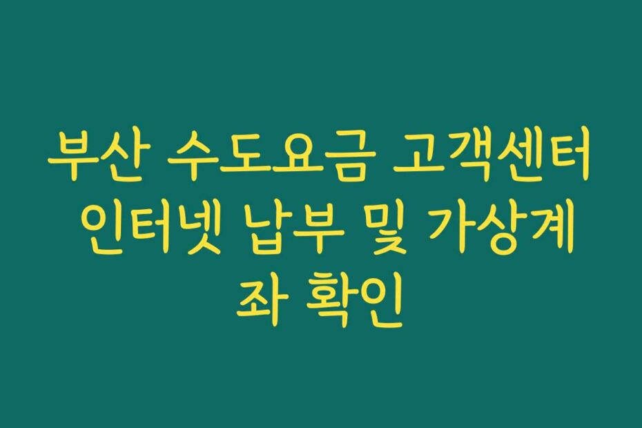 부산 수도요금 고객센터 인터넷 납부 및 가상계좌 확인