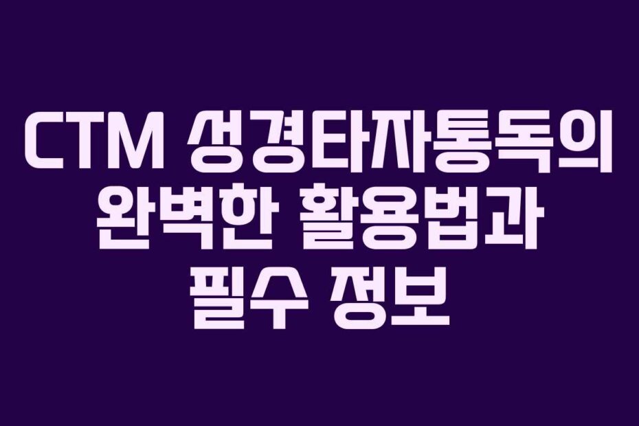 CTM 성경타자통독의 완벽한 활용법과 필수 정보