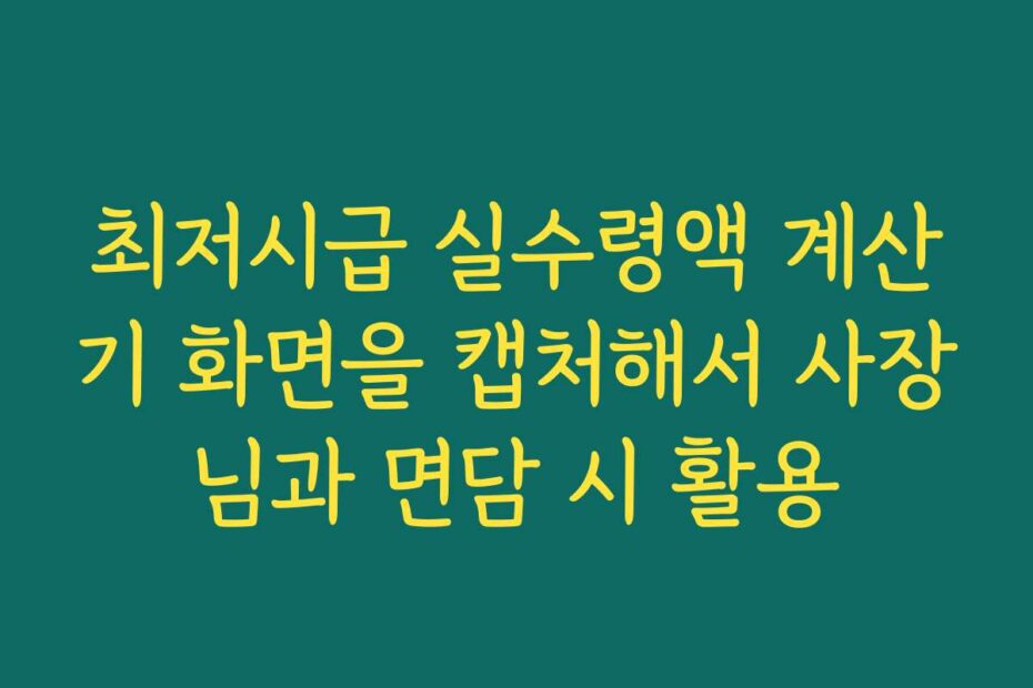 최저시급 실수령액 계산기 화면을 캡처해서 사장님과 면담 시 활용