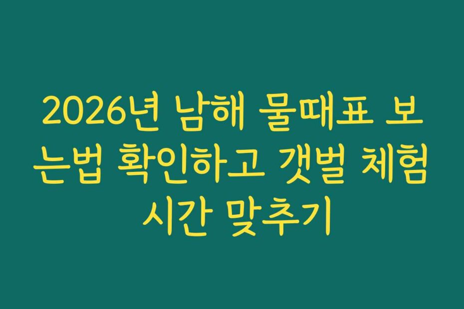 2026년 남해 물때표 보는법 확인하고 갯벌 체험 시간 맞추기