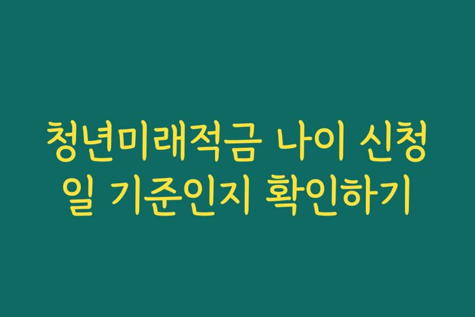 청년미래적금 나이 신청일 기준인지 확인하기
