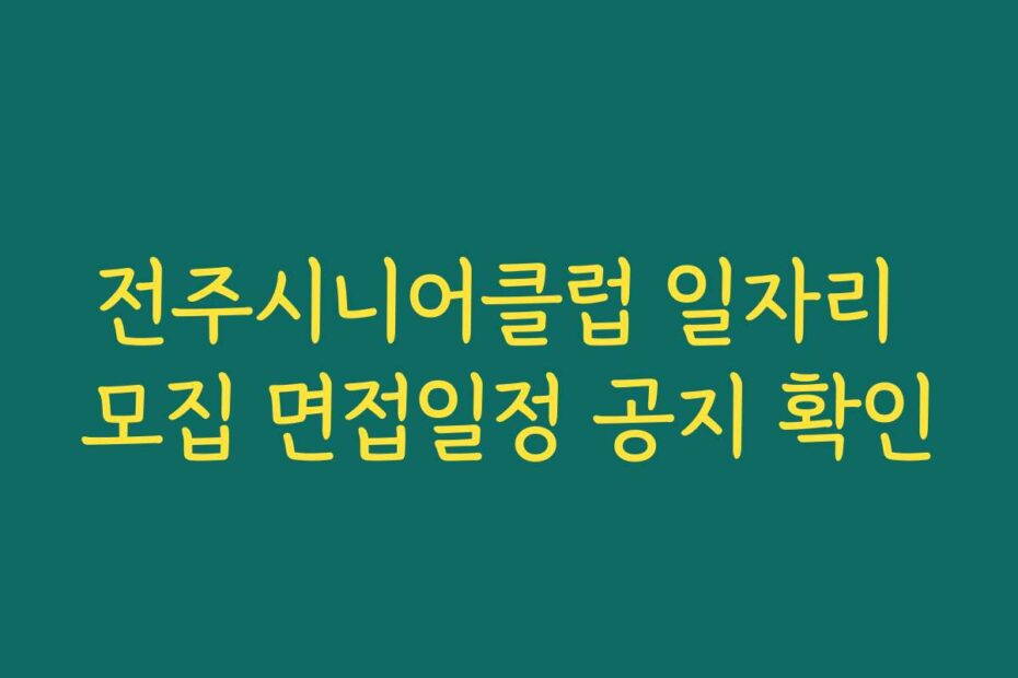 전주시니어클럽 일자리 모집 면접일정 공지 확인