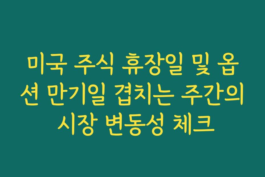 미국 주식 휴장일 및 옵션 만기일 겹치는 주간의 시장 변동성 체크