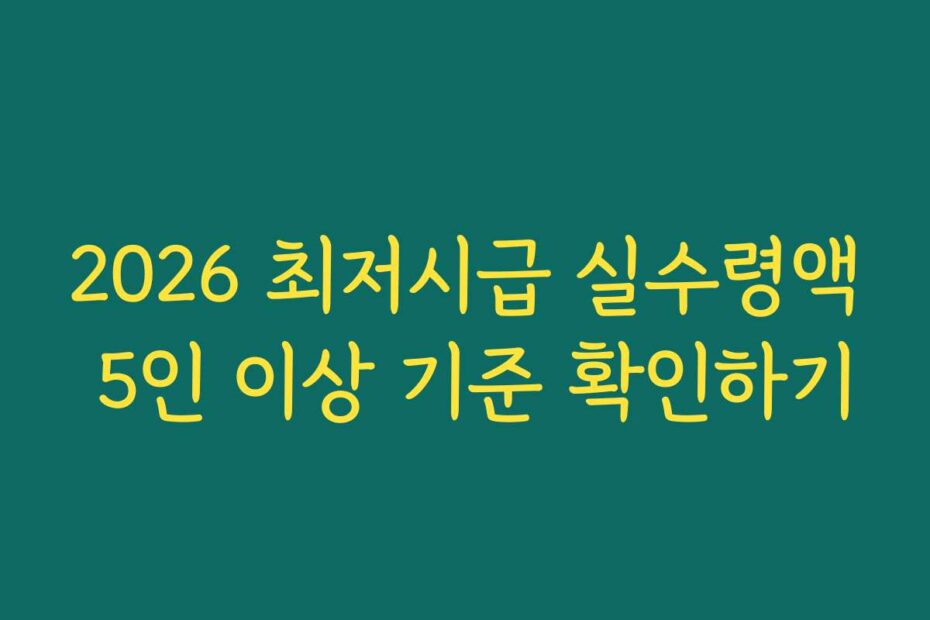 2026 최저시급 실수령액 5인 이상 기준 확인하기