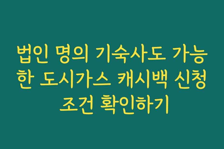 법인 명의 기숙사도 가능한 도시가스 캐시백 신청 조건 확인하기