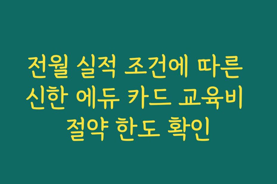 전월 실적 조건에 따른 신한 에듀 카드 교육비 절약 한도 확인