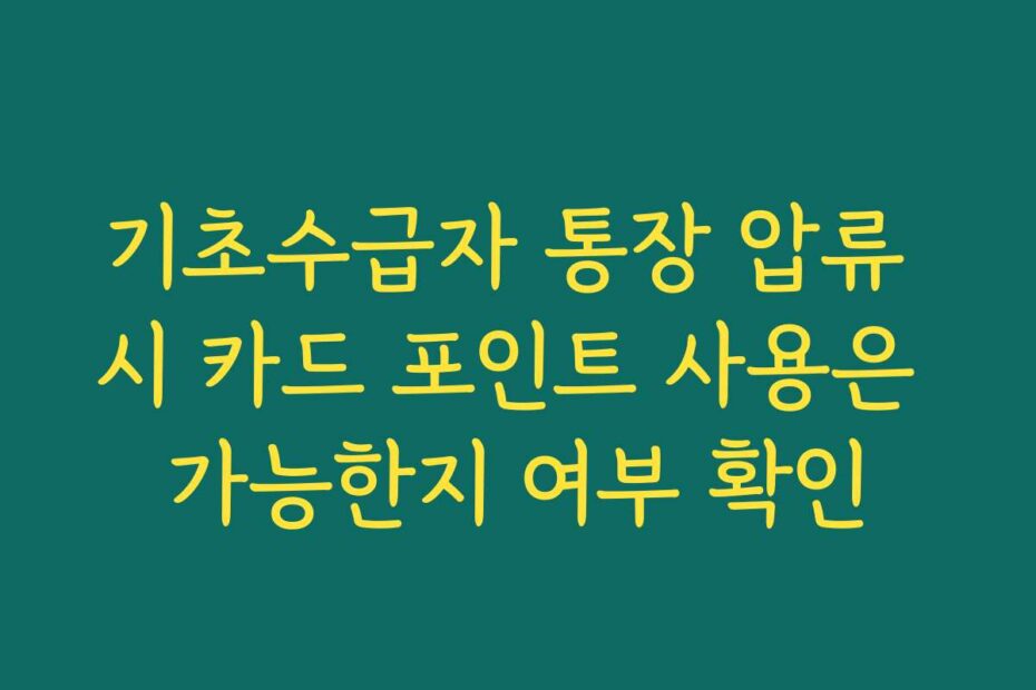 기초수급자 통장 압류 시 카드 포인트 사용은 가능한지 여부 확인