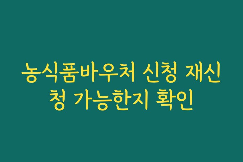 농식품바우처 신청 재신청 가능한지 확인