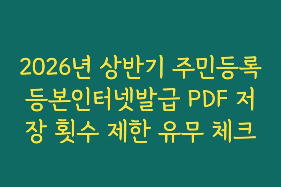 2026년 상반기 주민등록등본인터넷발급 PDF 저장 횟수 제한 유무 체크