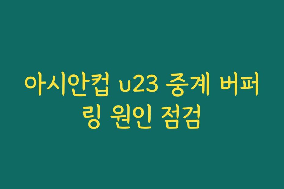 아시안컵 u23 중계 버퍼링 원인 점검 아시안컵 u23 중계 버퍼링 원인 점검