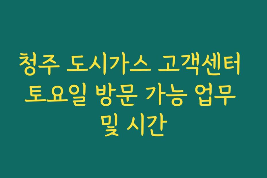 청주 도시가스 고객센터 토요일 방문 가능 업무 및 시간