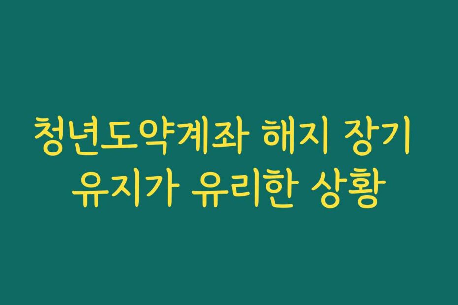 청년도약계좌 해지 장기 유지가 유리한 상황